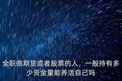 全職做期貨或者股票的人，一般持有多少資金量能養(yǎng)活自己?jiǎn)? class=