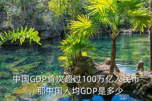 中國(guó)GDP首次超過(guò)100萬(wàn)億人民幣，那中國(guó)人均GDP是多少