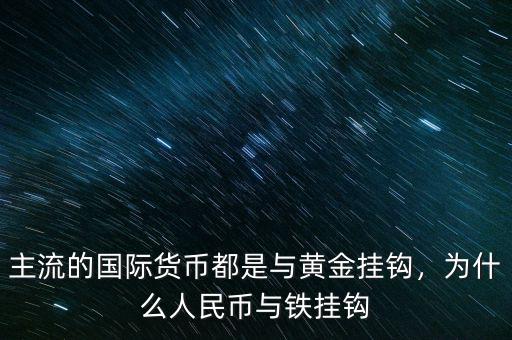 主流的國際貨幣都是與黃金掛鉤，為什么人民幣與鐵掛鉤