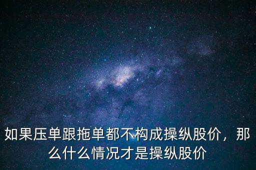 如果壓?jiǎn)胃蠁味疾粯?gòu)成操縱股價(jià)，那么什么情況才是操縱股價(jià)