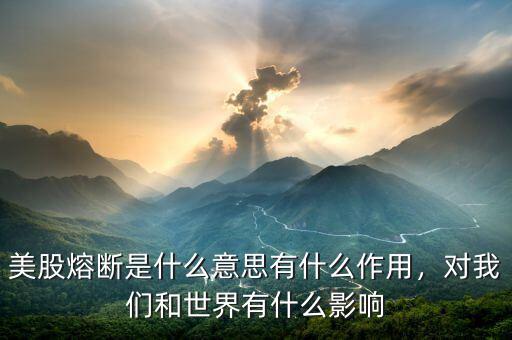 美股熔斷是什么意思有什么作用，對我們和世界有什么影響