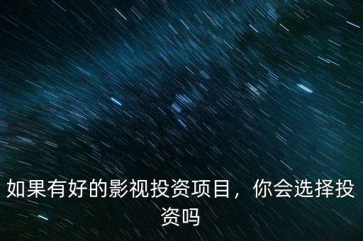 如果有好的影視投資項目，你會選擇投資嗎