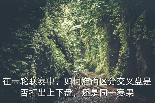在一輪聯(lián)賽中，如何準確區(qū)分交叉盤是否打出上下盤，還是同一賽果