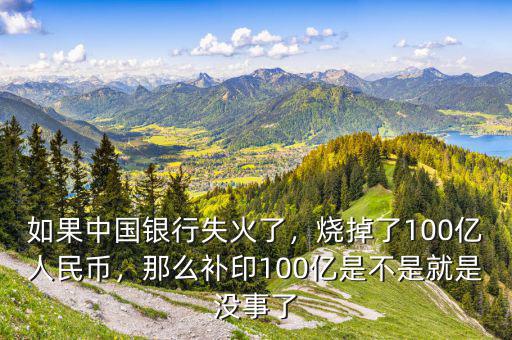 如果中國(guó)銀行失火了，燒掉了100億人民幣，那么補(bǔ)印100億是不是就是沒(méi)事了