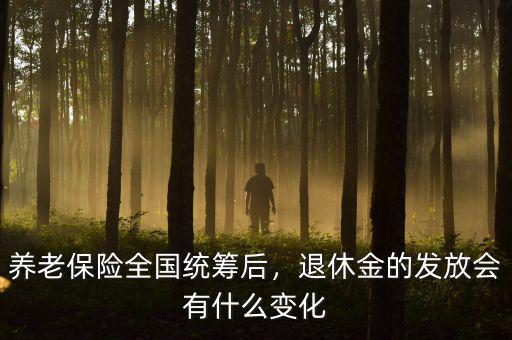 養(yǎng)老保險(xiǎn)全國(guó)統(tǒng)籌后，退休金的發(fā)放會(huì)有什么變化