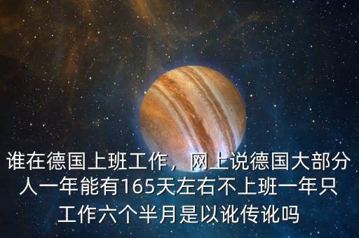 誰(shuí)在德國(guó)上班工作，網(wǎng)上說(shuō)德國(guó)大部分人一年能有165天左右不上班一年只工作六個(gè)半月是以訛傳訛嗎
