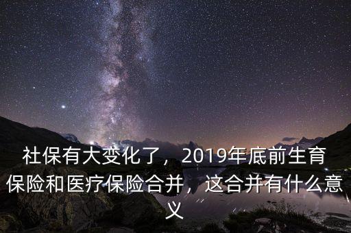 社保有大變化了，2019年底前生育保險和醫(yī)療保險合并，這合并有什么意義