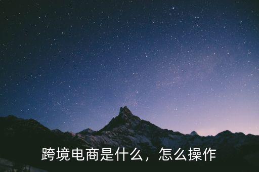 跨境電商是什么，怎么操作