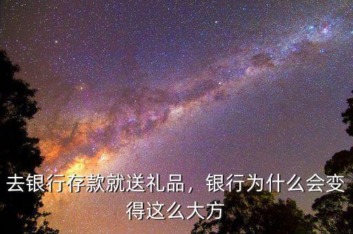 去銀行存款就送禮品，銀行為什么會變得這么大方