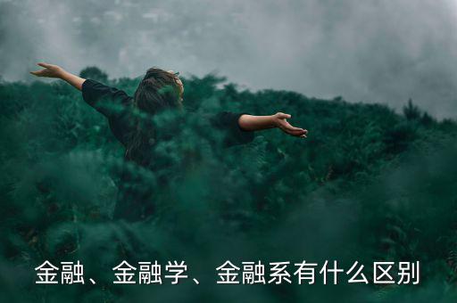 金融、金融學、金融系有什么區(qū)別