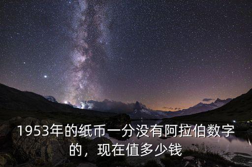1953年的紙幣一分沒有阿拉伯數(shù)字的，現(xiàn)在值多少錢