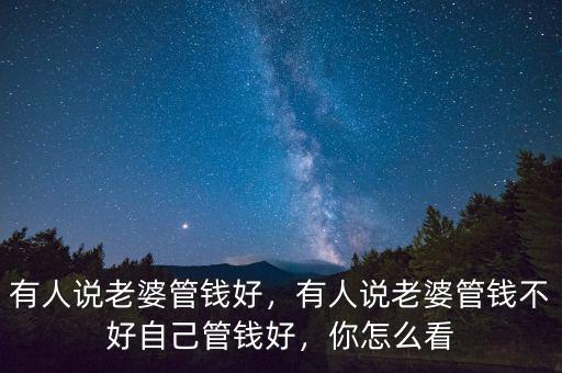 有人說老婆管錢好，有人說老婆管錢不好自己管錢好，你怎么看