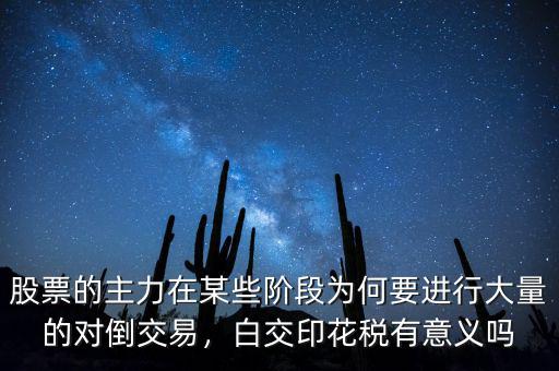 股票的主力在某些階段為何要進(jìn)行大量的對(duì)倒交易，白交印花稅有意義嗎