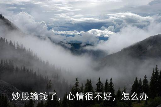 炒股輸錢了，心情很不好，怎么辦