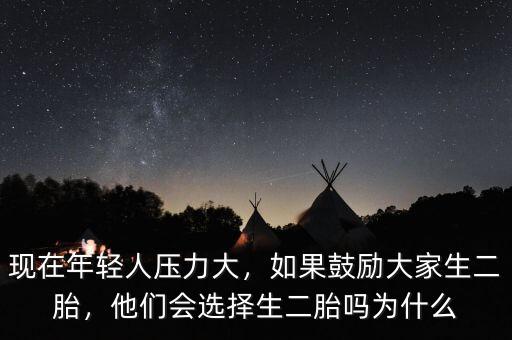 現在年輕人壓力大，如果鼓勵大家生二胎，他們會選擇生二胎嗎為什么