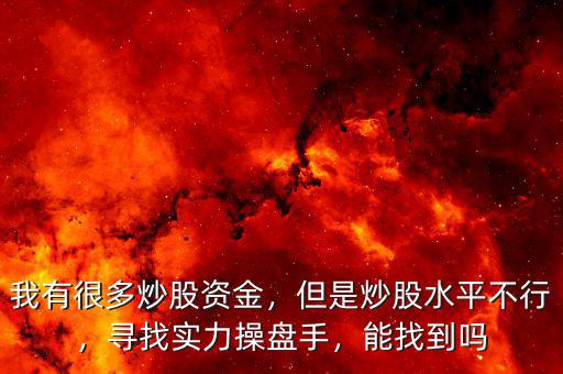 我有很多炒股資金，但是炒股水平不行，尋找實力操盤手，能找到嗎