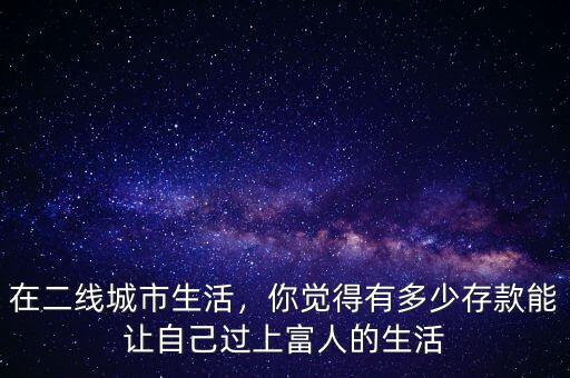 在二線城市生活，你覺得有多少存款能讓自己過上富人的生活