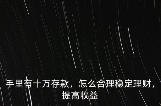 手里有十萬(wàn)存款，怎么合理穩(wěn)定理財(cái)，提高收益