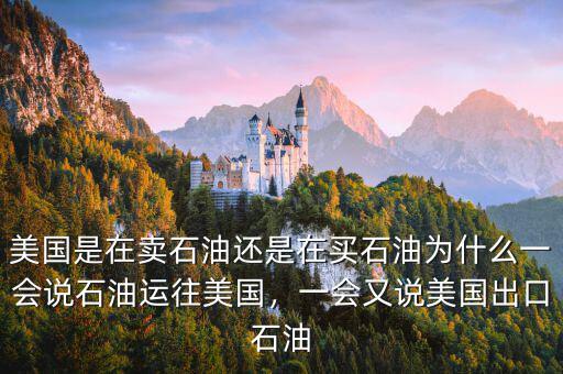 美國是在賣石油還是在買石油為什么一會說石油運往美國，一會又說美國出口石油