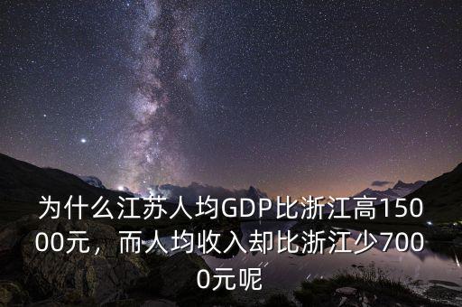 為什么江蘇人均GDP比浙江高15000元，而人均收入?yún)s比浙江少7000元呢