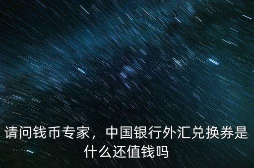 請問錢幣專家，中國銀行外匯兌換券是什么還值錢嗎