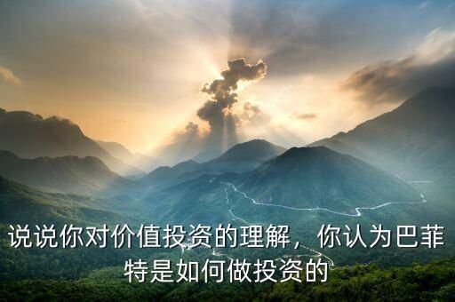 說說你對(duì)價(jià)值投資的理解，你認(rèn)為巴菲特是如何做投資的