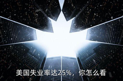美國失業(yè)率達25%，你怎么看