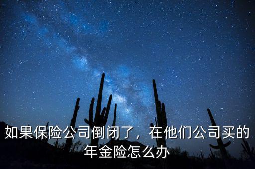 如果保險(xiǎn)公司倒閉了，在他們公司買的年金險(xiǎn)怎么辦
