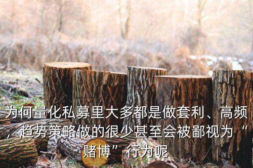 為何量化私募里大多都是做套利、高頻，趨勢策略做的很少甚至?xí)槐梢暈椤百€博”行為呢