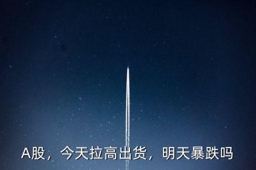 A股，今天拉高出貨，明天暴跌嗎