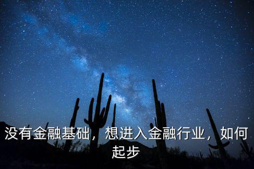 沒有金融基礎，想進入金融行業(yè)，如何起步