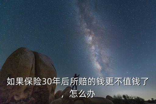 如果保險30年后所賠的錢更不值錢了，怎么辦