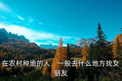 在農(nóng)村種地的人，一般去什么地方找女朋友