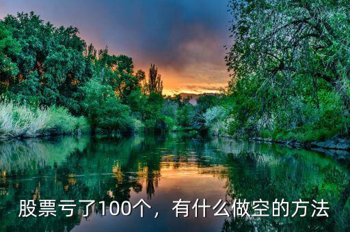 股票虧了100個(gè)，有什么做空的方法