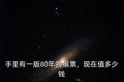 手里有一版80年的猴票，現(xiàn)在值多少錢