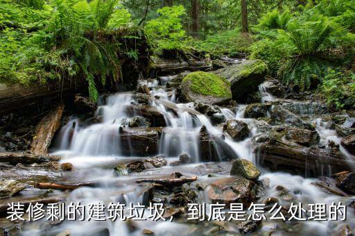 裝修剩的建筑垃圾，到底是怎么處理的