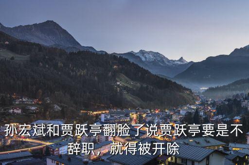 孫宏斌和賈躍亭翻臉了說賈躍亭要是不辭職，就得被開除
