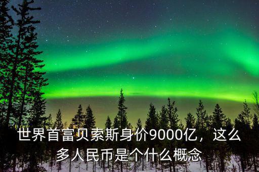 世界首富貝索斯身價(jià)9000億，這么多人民幣是個(gè)什么概念