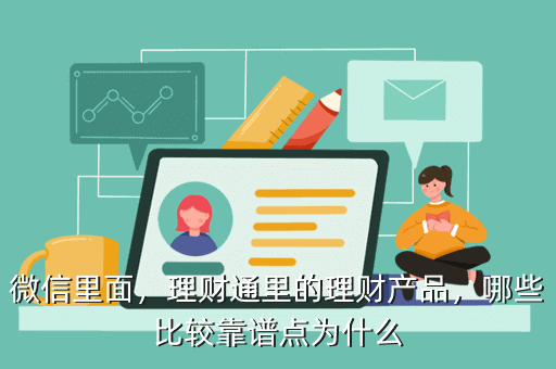 微信里面，理財(cái)通里的理財(cái)產(chǎn)品，哪些比較靠譜點(diǎn)為什么