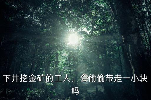 下井挖金礦的工人，會(huì)偷偷帶走一小塊嗎