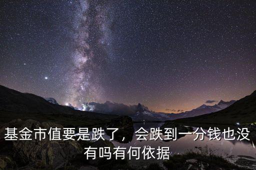 基金市值要是跌了，會(huì)跌到一分錢也沒有嗎有何依據(jù)
