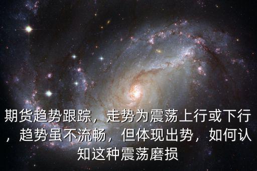 期貨趨勢跟蹤，走勢為震蕩上行或下行，趨勢雖不流暢，但體現出勢，如何認知這種震蕩磨損
