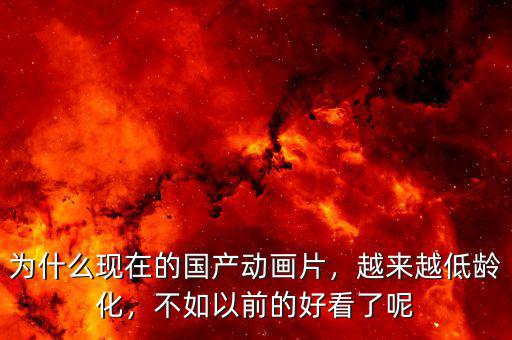 為什么現(xiàn)在的國產(chǎn)動畫片，越來越低齡化，不如以前的好看了呢