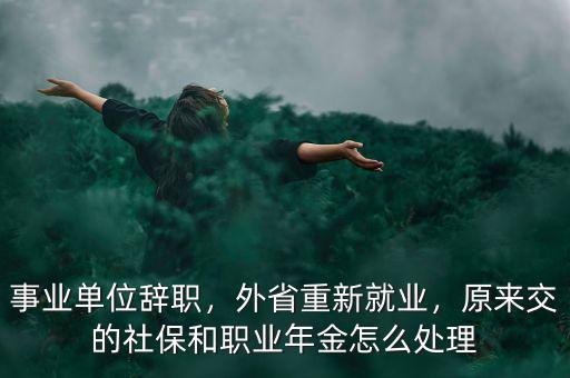 事業(yè)單位辭職，外省重新就業(yè)，原來(lái)交的社保和職業(yè)年金怎么處理