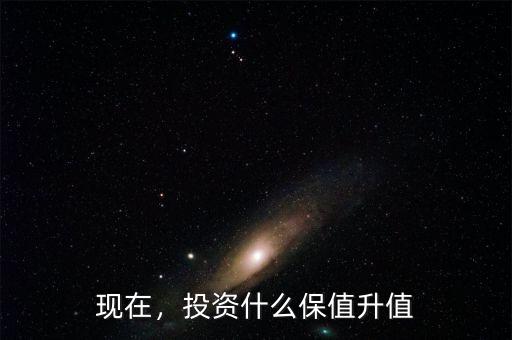 現(xiàn)在，投資什么保值升值