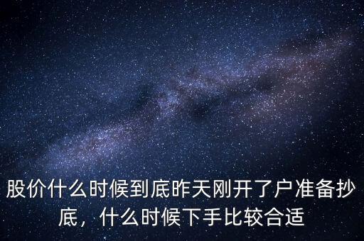 股價(jià)什么時(shí)候到底昨天剛開了戶準(zhǔn)備抄底，什么時(shí)候下手比較合適