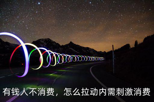 有錢人不消費，怎么拉動內(nèi)需刺激消費