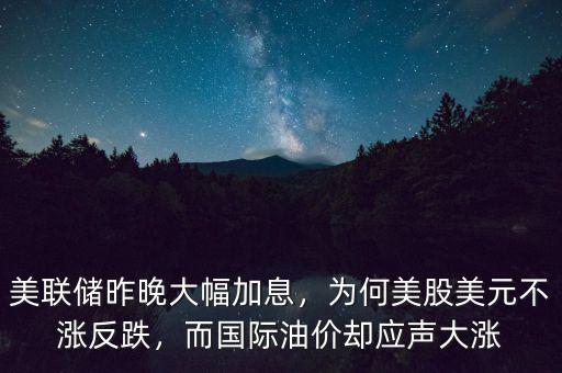 美聯儲昨晚大幅加息，為何美股美元不漲反跌，而國際油價卻應聲大漲