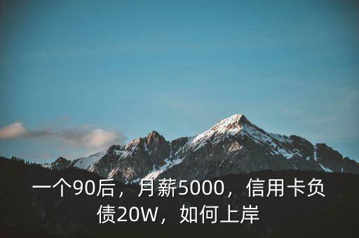 一個90后，月薪5000，信用卡負(fù)債20W，如何上岸