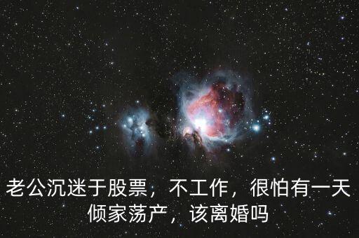 老公沉迷于股票，不工作，很怕有一天傾家蕩產(chǎn)，該離婚嗎